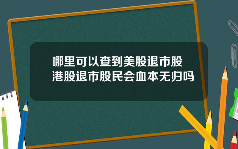 哪里可以查到美股退市股 港股退市股民会血本无归吗